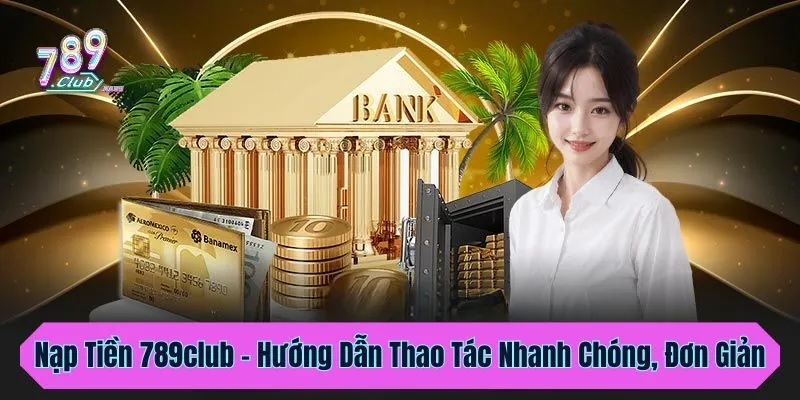 Nạp Tiền 789club - Hướng Dẫn Thao Tác Nhanh Chóng, Đơn Giản